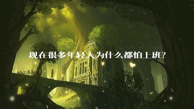 现在很多年轻人为什么都怕上班？