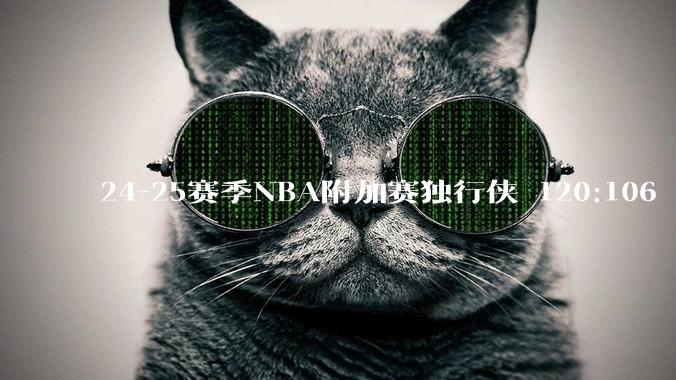 24-25赛季NBA附加赛独行侠 120:106 国王，如何评价这场比赛？